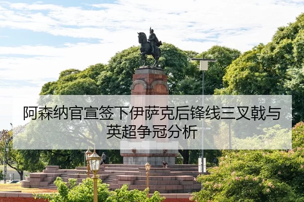 阿森纳官宣签下伊萨克后锋线三叉戟与英超争冠分析